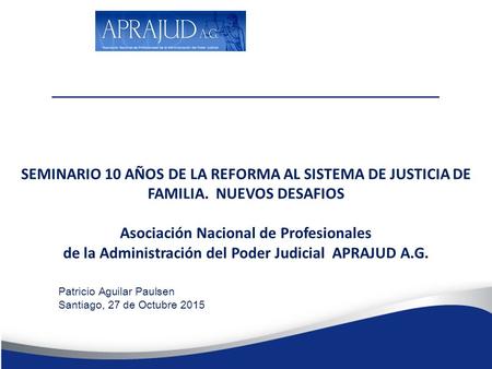 SEMINARIO 10 AÑOS DE LA REFORMA AL SISTEMA DE JUSTICIA DE FAMILIA. NUEVOS DESAFIOS Asociación Nacional de Profesionales de la Administración del Poder.