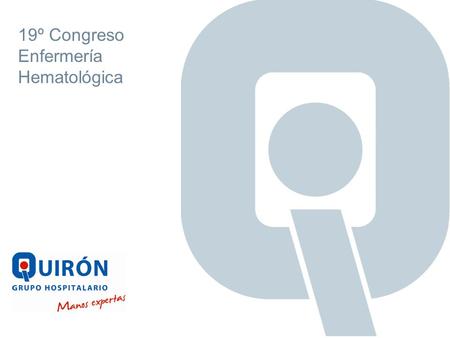 19º Congreso Enfermería Hematológica. www.quiron.es R1IT8GHQPC05 Rev.4 HOSPITAL QUIRON VALENCIA 2 380 Trabajadores 84 Camas 8 Camas de UCI 8 Quirófanos.