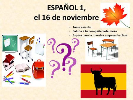 ESPAÑOL 1, el 16 de noviembre a la cla ESPAÑO Toma asiento Saluda a tu compañero de mesa Espera para la maestra empezar la clase.