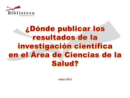 Mayo 2013. Apoyo a la Investigación Evaluación Propiedad intelectual Publicación Servicio de la Biblioteca con tres líneas principales: Apoyo a la publicación.