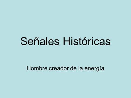 Señales Históricas Hombre creador de la energía.