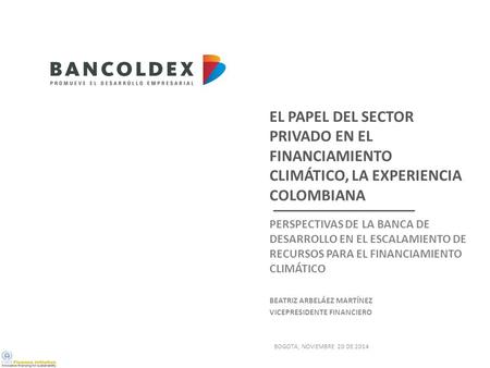 EL PAPEL DEL SECTOR PRIVADO EN EL FINANCIAMIENTO CLIMÁTICO, LA EXPERIENCIA COLOMBIANA PERSPECTIVAS DE LA BANCA DE DESARROLLO EN EL ESCALAMIENTO DE RECURSOS.