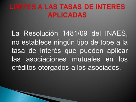 La Resolución 1481/09 del INAES, no establece ningún tipo de tope a la tasa de interés que pueden aplicar las asociaciones mutuales en los créditos otorgados.