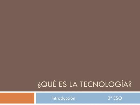 ¿Qué es la tecnología? Introducción			3º ESO.