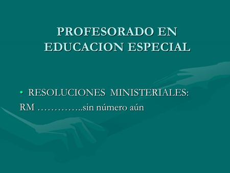 RESOLUCIONES MINISTERIALES:RESOLUCIONES MINISTERIALES: RM …………..sin número aún PROFESORADO EN EDUCACION ESPECIAL.