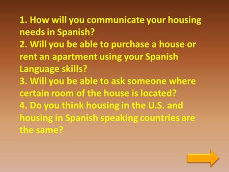 1. How will you communicate your housing needs in Spanish? 2. Will you be able to purchase a house or rent an apartment using your Spanish Language skills?