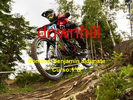 Downhill Nombre: benjamín aldunate Curso:1ºB. índice 1.Que es el downhill 2.Donde se partica 3.Sus mejores exponentes.