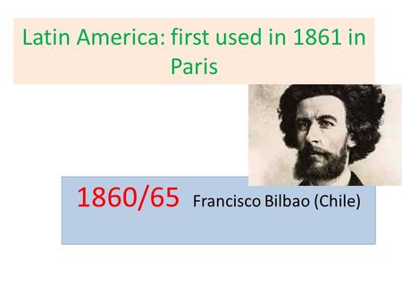 Latin America: first used in 1861 in Paris 1860/65 Francisco Bilbao (Chile)