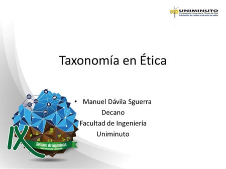 Taxonomía en Ética Manuel Dávila Sguerra Decano Facultad de Ingeniería Uniminuto.