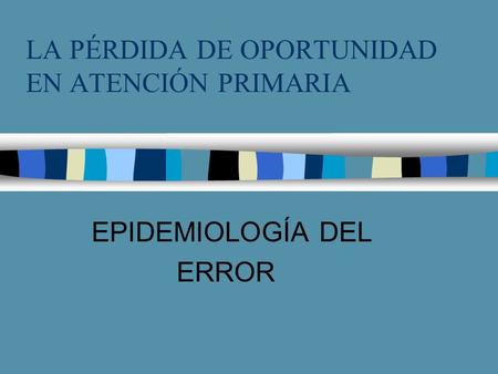 LA PÉRDIDA DE OPORTUNIDAD EN ATENCIÓN PRIMARIA EPIDEMIOLOGÍA DEL ERROR.