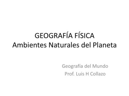 GEOGRAFÍA FÍSICA Ambientes Naturales del Planeta