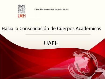 Universidad Autónoma del Estado de Hidalgo Hacia la Consolidación de Cuerpos Académicos UAEH 1.