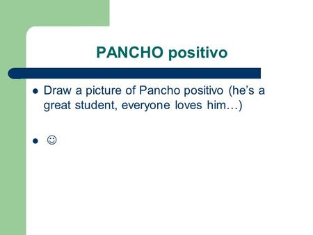 PANCHO positivo Draw a picture of Pancho positivo (he’s a great student, everyone loves him…)