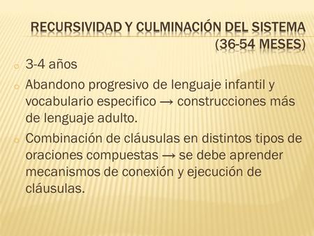 O 3-4 años o Abandono progresivo de lenguaje infantil y vocabulario especifico → construcciones más de lenguaje adulto. o Combinación de cláusulas en distintos.