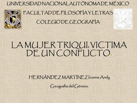 HERNÁNDEZ MARTÍNEZ Ivonne Arely Geografía del Género. UNIVERSIDAD NACIONAL AUTÓNOMA DE MÉXICO FACULTAD DE FILOSOFÍA Y LETRAS COLEGIO DE GEOGRAFÍA.