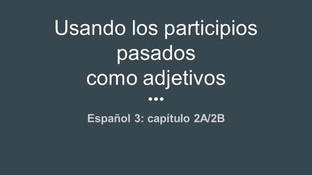 Usando los participios pasados como adjetivos Español 3: capítulo 2A/2B.