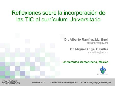 Reflexiones sobre la incorporación de las TIC al currículum Universitario Dr. Alberto Ramírez Martinell Dr. Miguel Angel Casillas