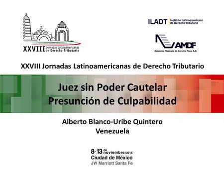 XXVIII Jornadas Latinoamericanas de Derecho Tributario Juez sin Poder Cautelar Presunción de Culpabilidad Alberto Blanco-Uribe Quintero Venezuela.