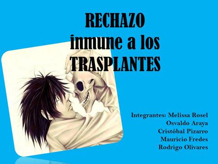 RECHAZO inmune a los TRASPLANTES Integrantes: Melissa Rosel Osvaldo Araya Cristóbal Pizarro Mauricio Fredes Rodrigo Olivares.