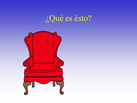 ¿Qué es ésto? ¿Qué es ésto?  ¿El o ella? ¿Qué es ésto?  Si, es una silla.  La silla es feminina.  ¿Es ella roja o azul?