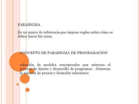 PARADIGMA Es un marco de referencia que impone reglas sobre cómo se deben hacer las cosas. CONCEPTO DE PARADIGMA DE PROGRAMACION colección de modelos conceptuales.