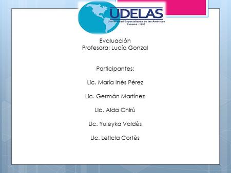 Evaluación Profesora: Lucía Gonzal Participantes: Lic. María Inés Pérez Lic. Germán Martínez Lic. Aida Chirù Lic. Yuleyka Valdès Lic. Leticia Cortès.