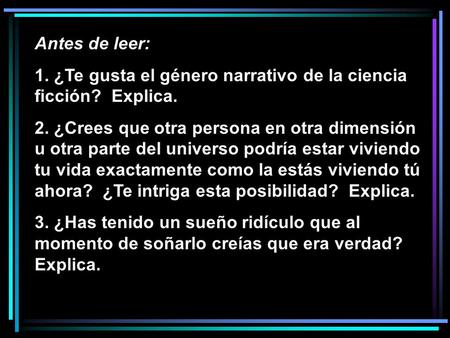 Antes de leer: 1. ¿Te gusta el género narrativo de la ciencia ficción? Explica. 2. ¿Crees que otra persona en otra dimensión u otra parte del universo.