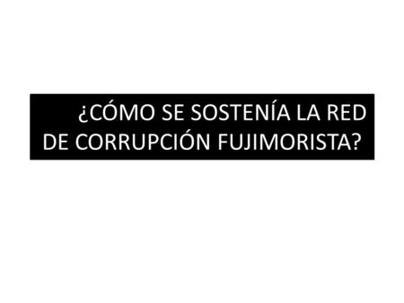 ¿CÓMO SE SOSTENÍA LA RED DE CORRUPCIÓN FUJIMORISTA?