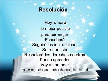 Resolución Hoy lo haré lo mejor posible para ser mejor. Escucharé. Seguiré las instrucciones Seré honesto. Respetaré los derechos de otros. Puedo aprender.