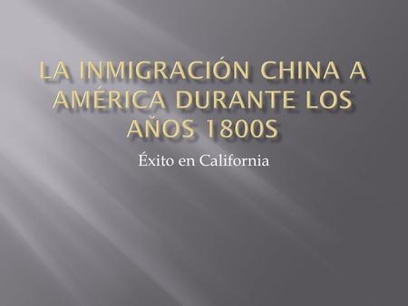 Éxito en California.  Los inmigrantes chinos llegaron por primera vez en 1820 de acuerdo a los registros de gobierno de los Estados Unidos. Estos eran.
