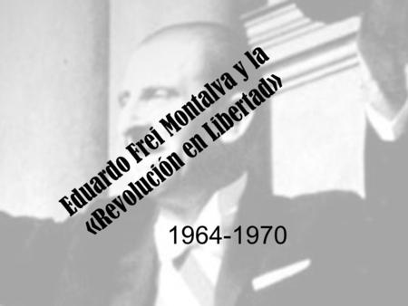 Eduardo Frei Montalva y la «Revolución en Libertad»