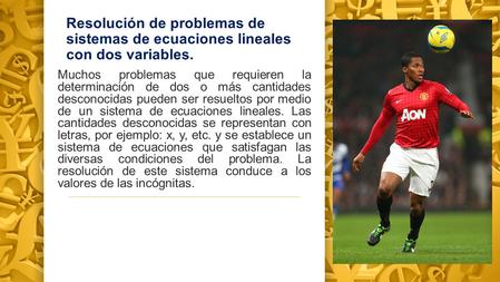 Resolución de problemas de sistemas de ecuaciones lineales con dos variables. Muchos problemas que requieren la determinación de dos o más cantidades desconocidas.