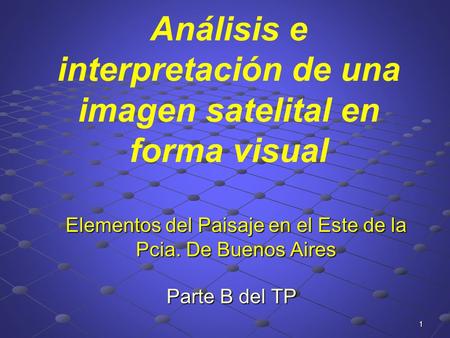 Elementos del Paisaje en el Este de la Pcia. De Buenos Aires 1 Análisis e interpretación de una imagen satelital en forma visual Parte B del TP.