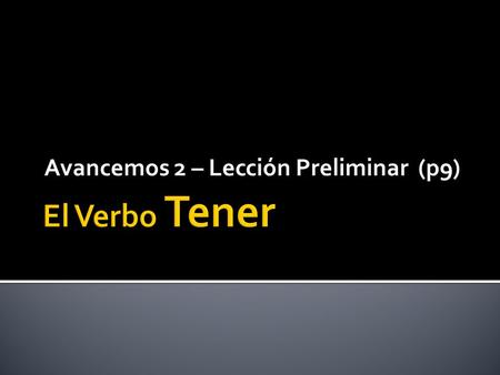 Avancemos 2 – Lección Preliminar (p9). The verb TENER means TO HAVE. It uses the ER verb endings, except in the YO form.