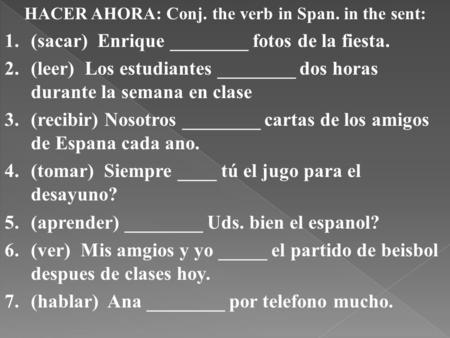 HACER AHORA: Conj. the verb in Span. in the sent: 1.(sacar) Enrique ________ fotos de la fiesta. 2.(leer) Los estudiantes ________ dos horas durante la.
