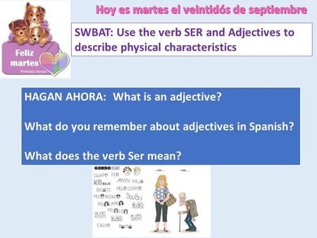 SWBAT: Use the verb SER and Adjectives to describe physical characteristics HAGAN AHORA: What is an adjective? What do you remember about adjectives in.