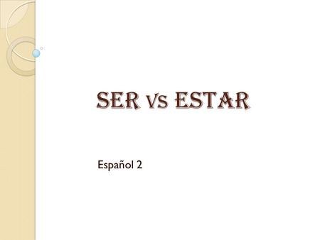 Ser vs Estar Español 2. Yo (I am) Nosotros (We) Tú (You) Él (He) Ella (She) Usted (You formal) Ellos (More than one male) Ellas (More than one female)