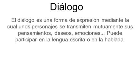 Diálogo El diálogo es una forma de expresión mediante la cual unos personajes se transmiten mutuamente sus pensamientos, deseos, emociones... Puede participar.
