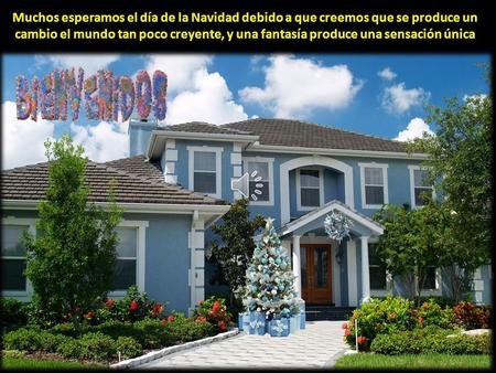 Muchos esperamos el día de la Navidad debido a que creemos que se produce un cambio el mundo tan poco creyente, y una fantasía produce una sensación única.