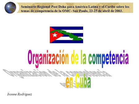 Seminario Regional Post Doha para América Latina y el Caribe sobre los temas de competencia de la OMC- Sao Paulo, 23-25 de abril de 2003. Ivonne Rodriguez.