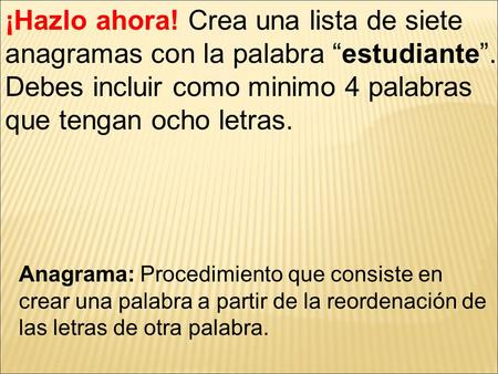 ¡Hazlo ahora! Crea una lista de siete anagramas con la palabra “estudiante”. Debes incluir como minimo 4 palabras que tengan ocho letras. Anagrama: Procedimiento.