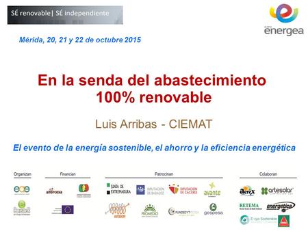 El evento de la energía sostenible, el ahorro y la eficiencia energética En la senda del abastecimiento 100% renovable Luis Arribas - CIEMAT Mérida, 20,
