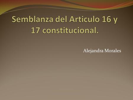 Semblanza del Articulo 16 y 17 constitucional.