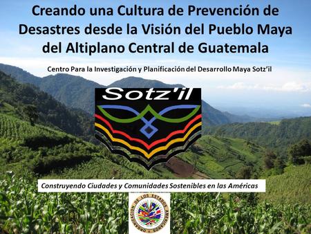 Creando una Cultura de Prevención de Desastres desde la Visión del Pueblo Maya del Altiplano Central de Guatemala Centro Para la Investigación y Planificación.