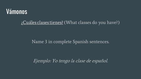 Vámonos ¿Cuáles clases tienes? (What classes do you have?) Name 3 in complete Spanish sentences. Ejemplo: Yo tengo la clase de español.