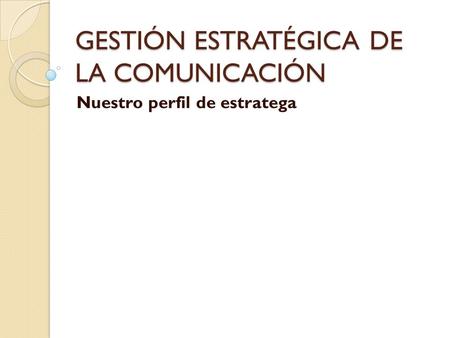 GESTIÓN ESTRATÉGICA DE LA COMUNICACIÓN Nuestro perfil de estratega.
