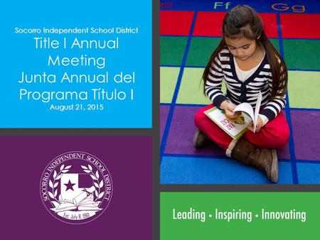 Socorro Independent School District Title I Annual Meeting Junta Annual del Programa Título I August 21, 2015.