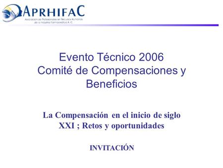 Evento Técnico 2006 Comité de Compensaciones y Beneficios La Compensación en el inicio de siglo XXI ; Retos y oportunidades INVITACIÓN.