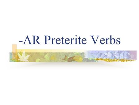 -AR Preterite Verbs Preterite Verbs Preterite means “past tense” Preterite verbs deal with “completed past action” The ending tells who did the action.