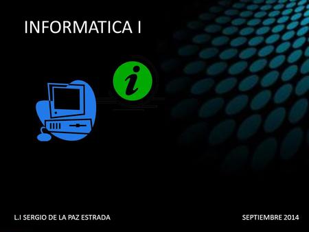 INFORMATICA I L.IL.I SERGIO DE LA PAZ ESTRADASEPTIEMBRE 2014.